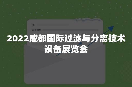 2022成都国际过滤与分离技术设备展览会