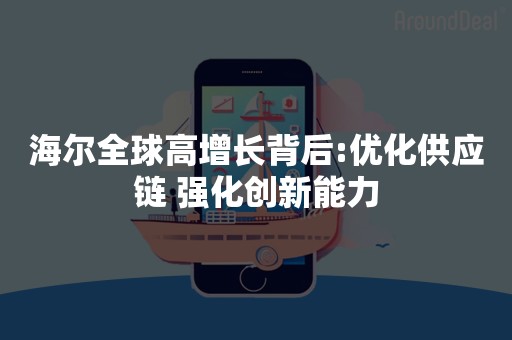 海尔全球高增长背后:优化供应链 强化创新能力