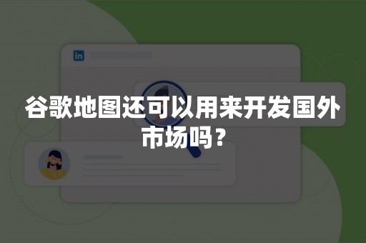 谷歌地图还可以用来开发国外市场吗？