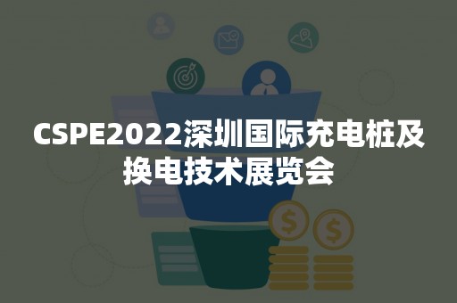 CSPE2022深圳国际充电桩及换电技术展览会