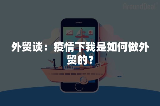 外贸谈：疫情下我是如何做外贸的？