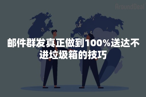 邮件群发真正做到100%送达不进垃圾箱的技巧