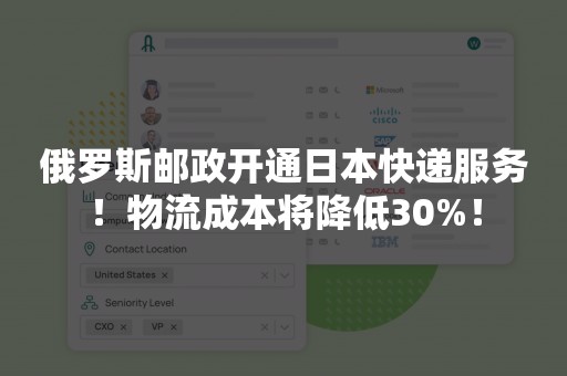 俄罗斯邮政开通日本快递服务！物流成本将降低30%！