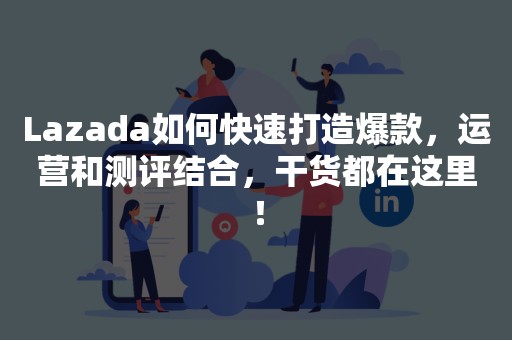 Lazada如何快速打造爆款，运营和测评结合，干货都在这里！