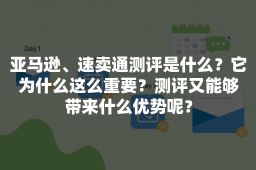 亚马逊、速卖通测评是什么？它为什么这么重要？测评又能够带来什么优势呢？