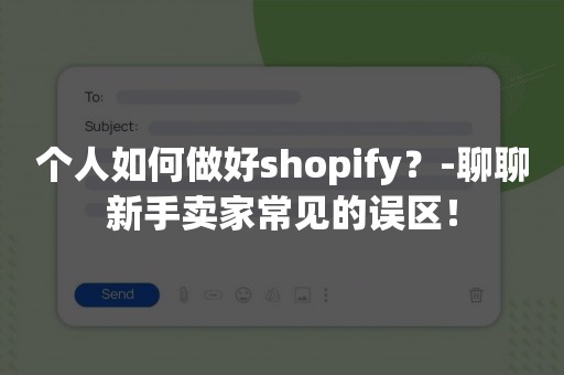 个人如何做好shopify？-聊聊新手卖家常见的误区！