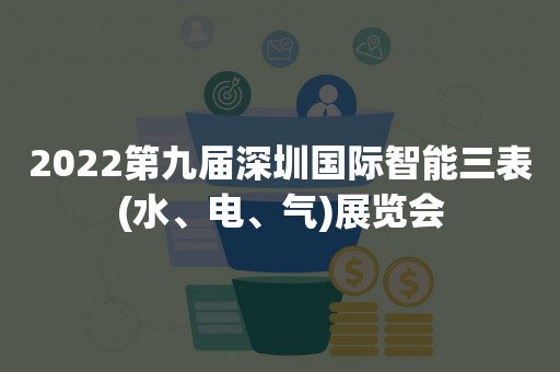 2022第九届深圳国际智能三表(水、电、气)展览会