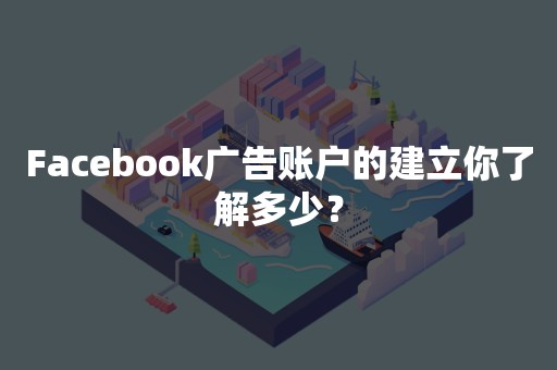 Facebook广告账户的建立你了解多少？