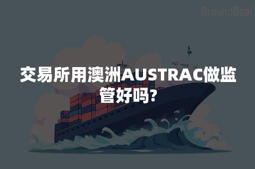 交易所用澳洲AUSTRAC做监管好吗?