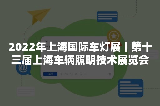 2022年上海国际车灯展丨第十三届上海车辆照明技术展览会