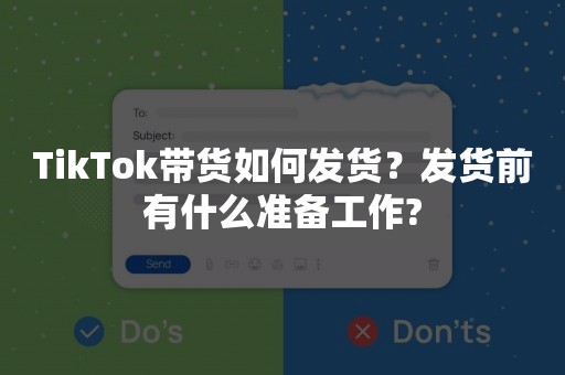 TikTok带货如何发货？发货前有什么准备工作?