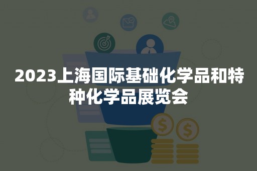 2023上海国际基础化学品和特种化学品展览会