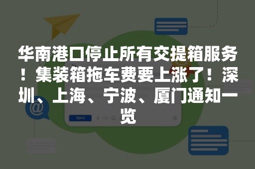 华南港口停止所有交提箱服务！集装箱拖车费要上涨了！深圳、上海、宁波、厦门通知一览