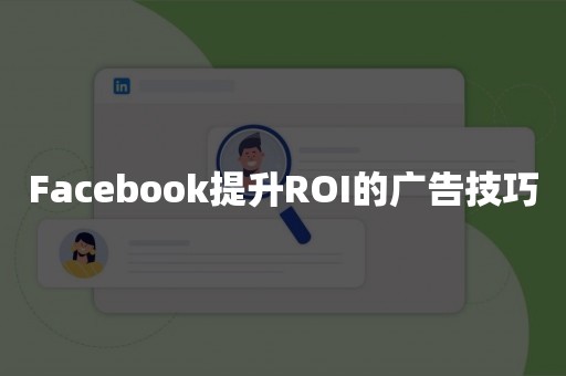 Facebook提升ROI的广告技巧