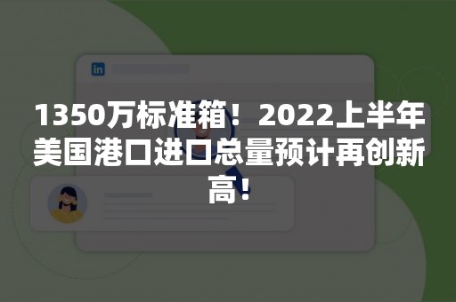 1350万标准箱！2022上半年美国港口进口总量预计再创新高！