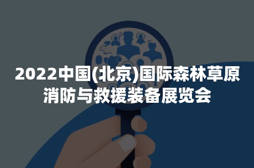 2022中国(北京)国际森林草原消防与救援装备展览会