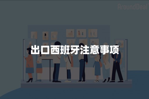 出口西班牙注意事项