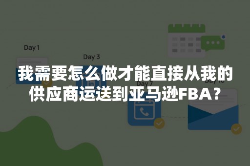 我需要怎么做才能直接从我的供应商运送到亚马逊FBA？