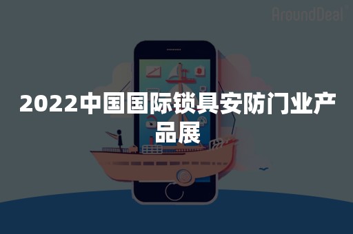 2022中国国际锁具安防门业产品展