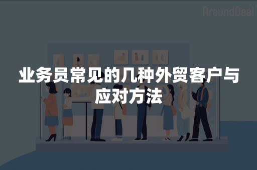 业务员常见的几种外贸客户与应对方法