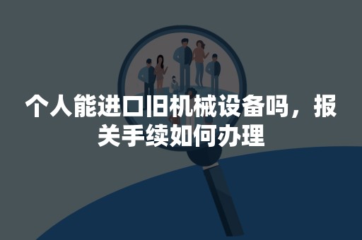 个人能进口旧机械设备吗，报关手续如何办理