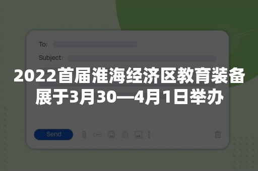 2022首届淮海经济区教育装备展于3月30—4月1日举办