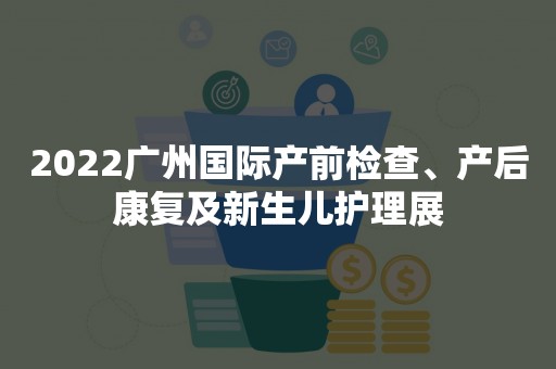 2022广州国际产前检查、产后康复及新生儿护理展