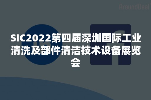 SIC2022第四届深圳国际工业清洗及部件清洁技术设备展览会