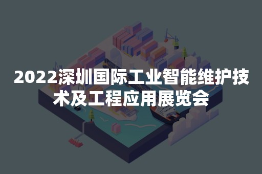 2022深圳国际工业智能维护技术及工程应用展览会