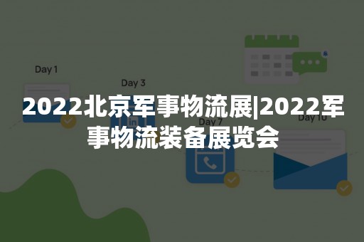 2022北京军事物流展|2022军事物流装备展览会