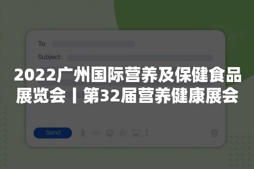 2022广州国际营养及保健食品展览会丨第32届营养健康展会