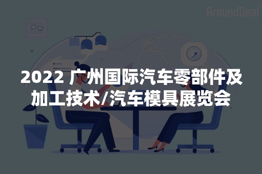 2022 广州国际汽车零部件及加工技术/汽车模具展览会