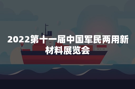 2022第十一届中国军民两用新材料展览会