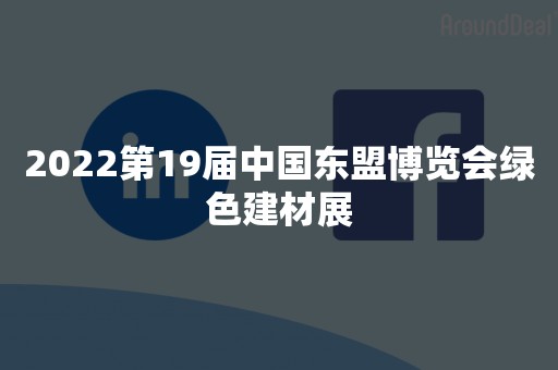 2022第19届中国东盟博览会绿色建材展