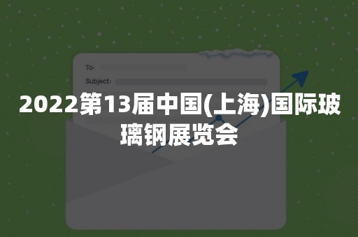 2022第13届中国(上海)国际玻璃钢展览会