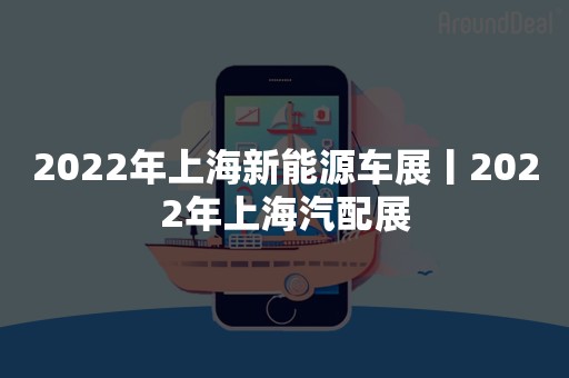 2022年上海新能源车展丨2022年上海汽配展