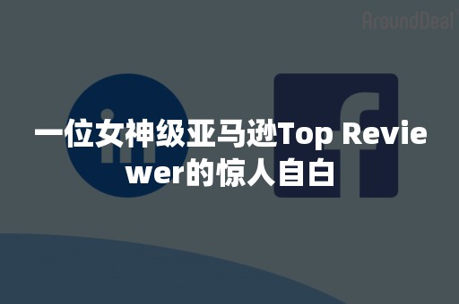 一位女神级亚马逊Top Reviewer的惊人自白