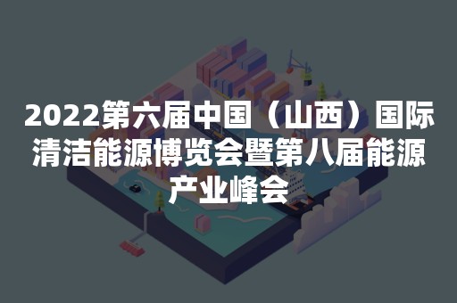 2022第六届中国（山西）国际清洁能源博览会暨第八届能源产业峰会