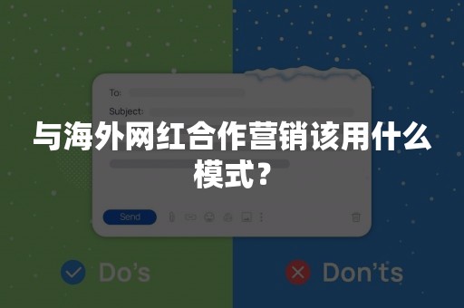 与海外网红合作营销该用什么模式？