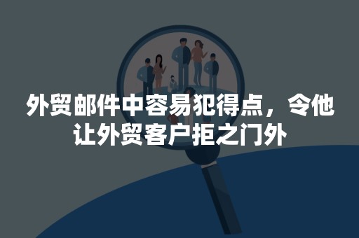 外贸邮件中容易犯得点，令他让外贸客户拒之门外