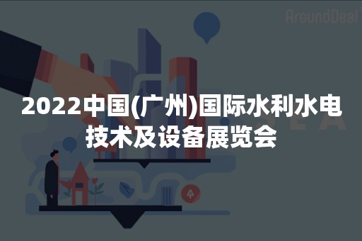 2022中国(广州)国际水利水电技术及设备展览会