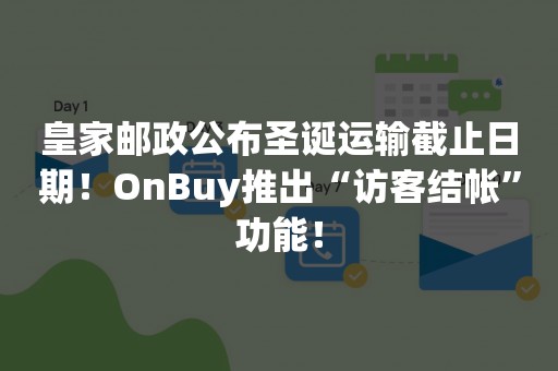 皇家邮政公布圣诞运输截止日期！OnBuy推出“访客结帐”功能！