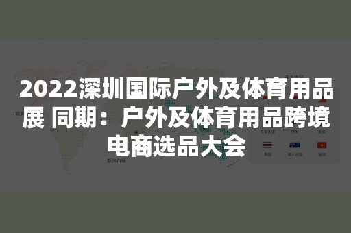 2022深圳国际户外及体育用品展 同期：户外及体育用品跨境电商选品大会