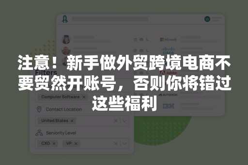 注意！新手做外贸跨境电商不要贸然开账号，否则你将错过这些福利