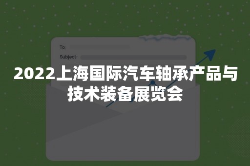 2022上海国际汽车轴承产品与技术装备展览会