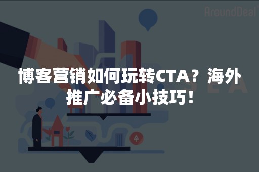 博客营销如何玩转CTA？海外推广必备小技巧！