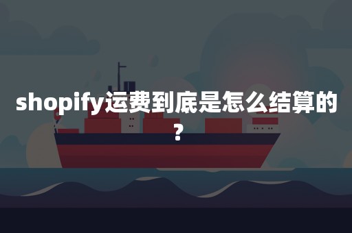 shopify运费到底是怎么结算的？