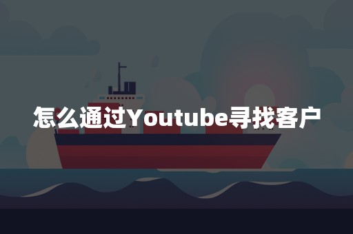 怎么通过Youtube寻找客户