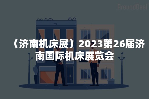 （济南机床展）2023第26届济南国际机床展览会