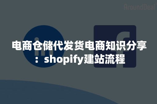 电商仓储代发货电商知识分享：shopify建站流程